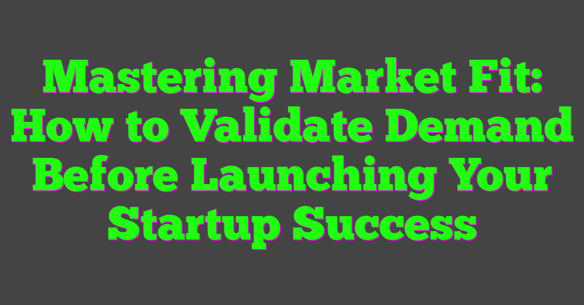 Mastering Market Fit: How to Validate Demand Before Launching Your Startup Success