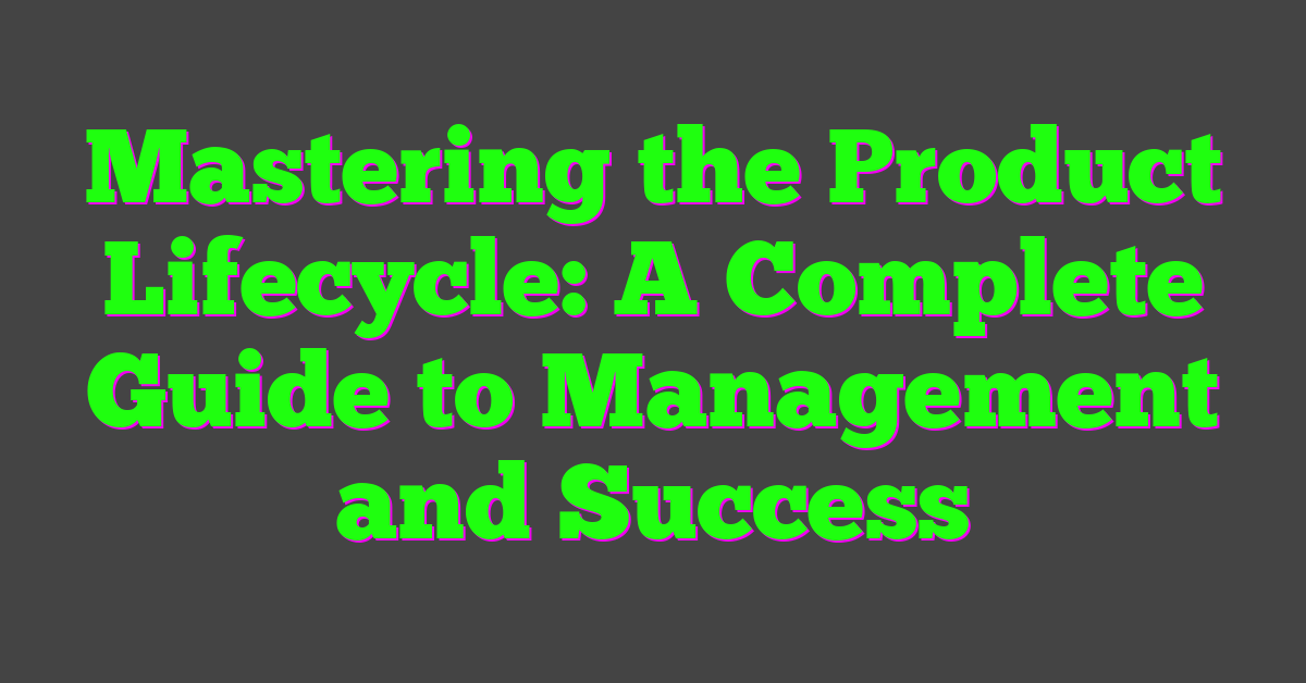 Mastering the Product Lifecycle: A Complete Guide to Management and Success