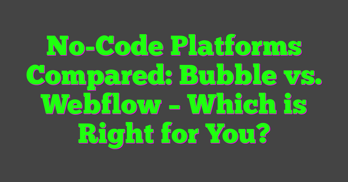No-Code Platforms Compared: Bubble vs. Webflow – Which is Right for You?