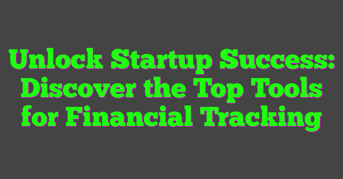 Unlock Startup Success: Discover the Top Tools for Financial Tracking