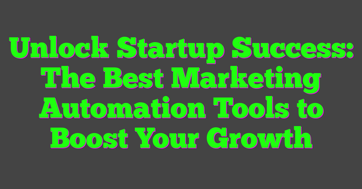 Unlock Startup Success: The Best Marketing Automation Tools to Boost Your Growth