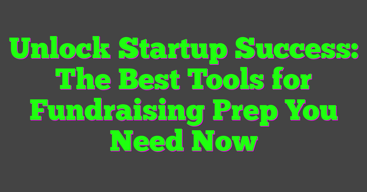 Unlock Startup Success: The Best Tools for Fundraising Prep You Need Now