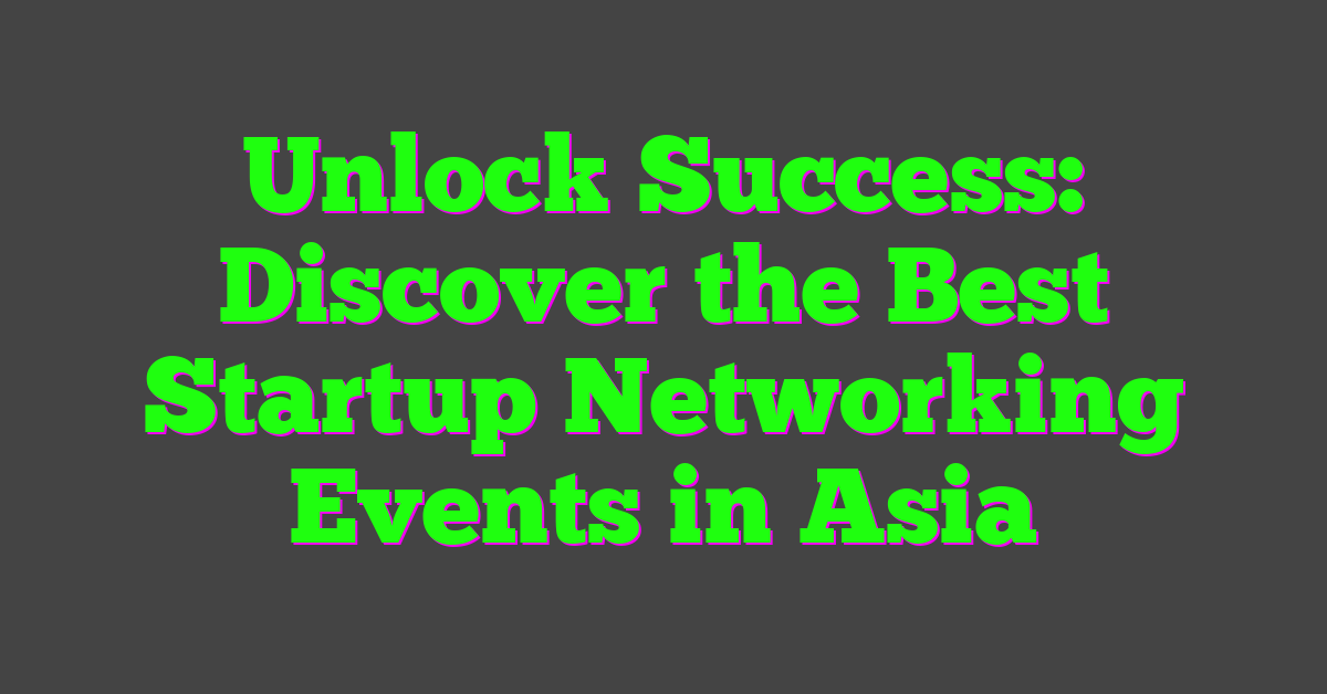 Unlock Success: Discover the Best Startup Networking Events in Asia