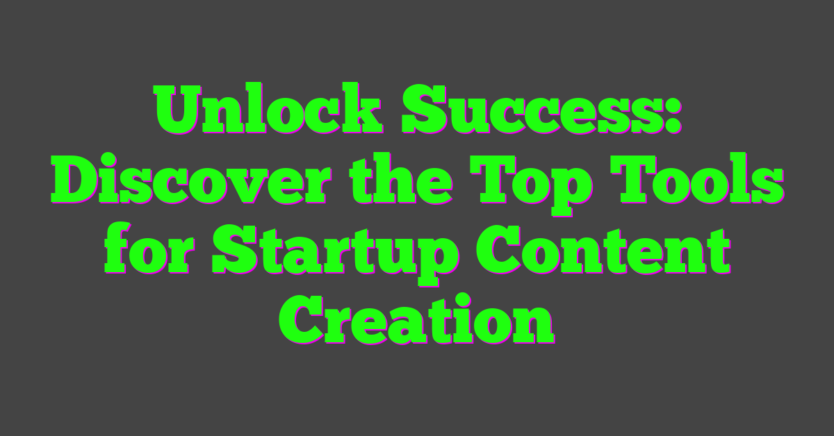 Unlock Success: Discover the Top Tools for Startup Content Creation