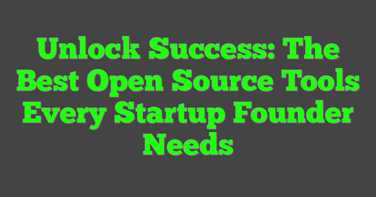 Unlock Success: The Best Open Source Tools Every Startup Founder Needs