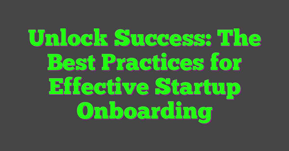 Unlock Success: The Best Practices for Effective Startup Onboarding