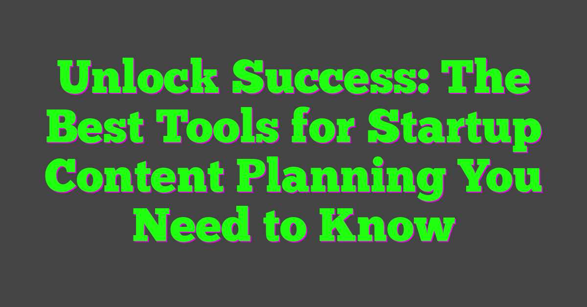 Unlock Success: The Best Tools for Startup Content Planning You Need to Know