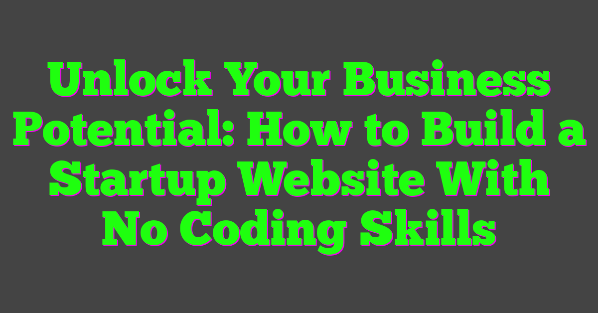 Unlock Your Business Potential: How to Build a Startup Website With No Coding Skills