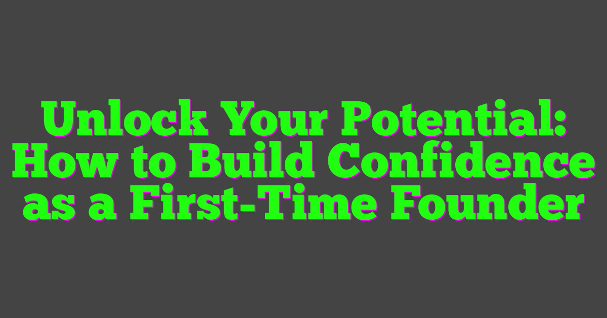 Unlock Your Potential: How to Build Confidence as a First-Time Founder