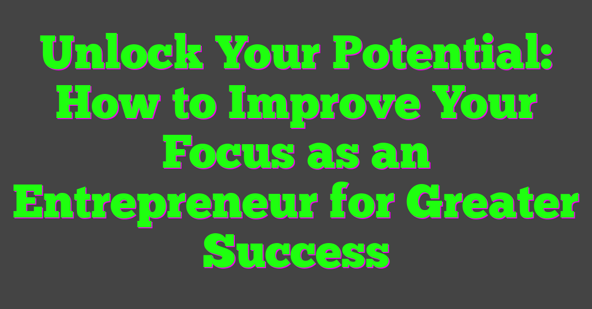 Unlock Your Potential: How to Improve Your Focus as an Entrepreneur for Greater Success