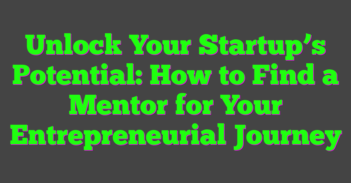 Unlock Your Startup’s Potential: How to Find a Mentor for Your Entrepreneurial Journey
