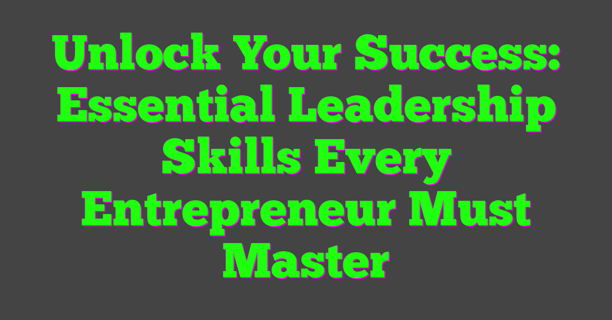 Unlock Your Success: Essential Leadership Skills Every Entrepreneur Must Master