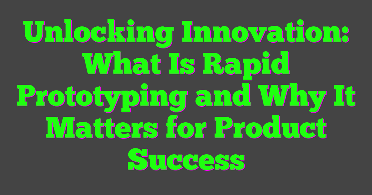 Unlocking Innovation: What Is Rapid Prototyping and Why It Matters for Product Success