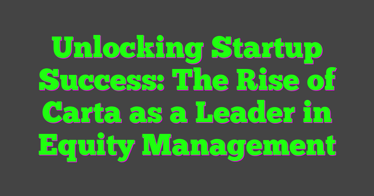 Unlocking Startup Success: The Rise of Carta as a Leader in Equity Management