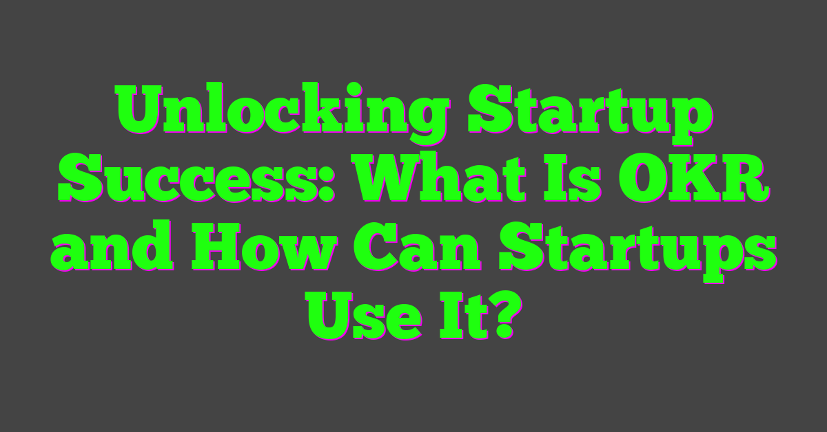 Unlocking Startup Success: What Is OKR and How Can Startups Use It?