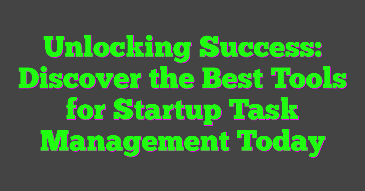 Unlocking Success: Discover the Best Tools for Startup Task Management Today