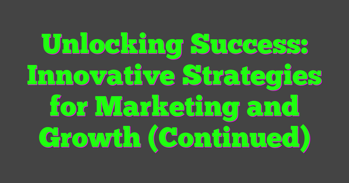 Unlocking Success: Innovative Strategies for Marketing and Growth (Continued)