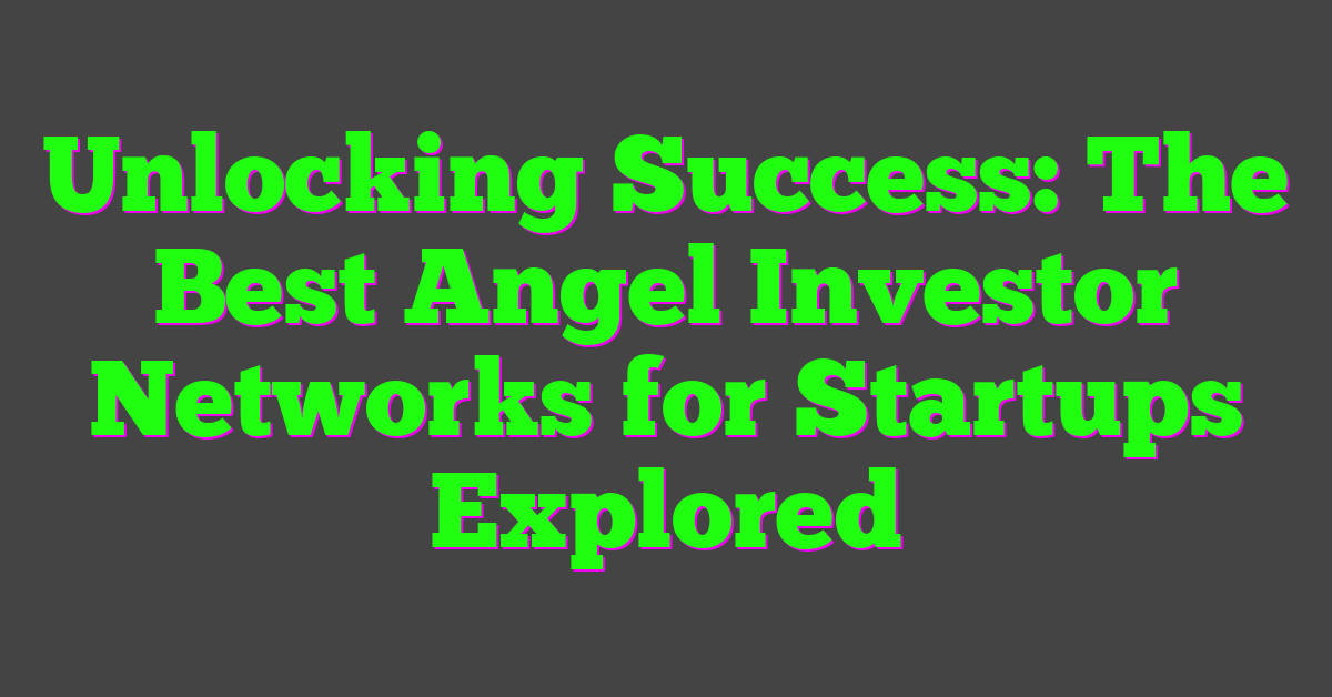 Unlocking Success: The Best Angel Investor Networks for Startups Explored