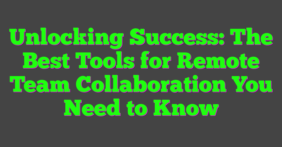 Unlocking Success: The Best Tools for Remote Team Collaboration You Need to Know