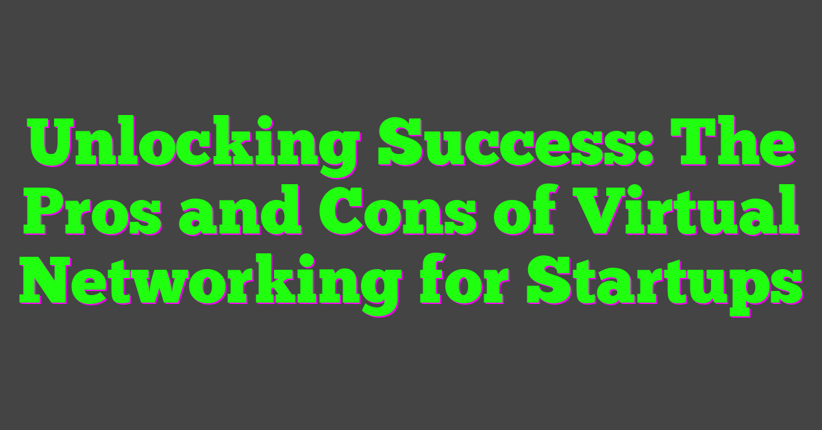 Unlocking Success: The Pros and Cons of Virtual Networking for Startups