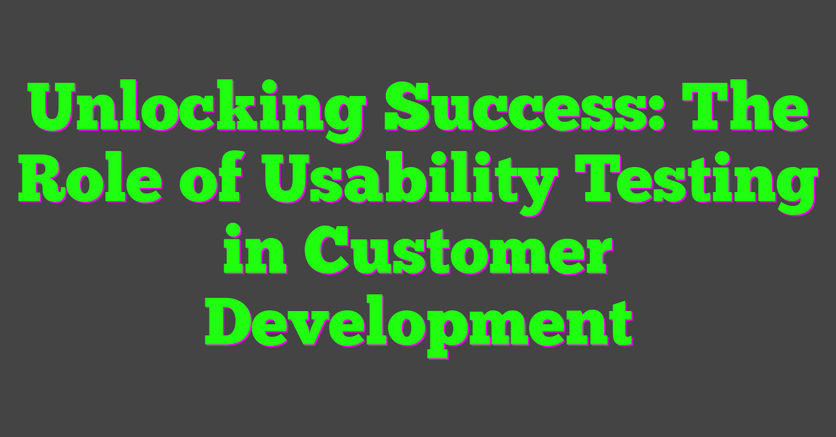 Unlocking Success: The Role of Usability Testing in Customer Development