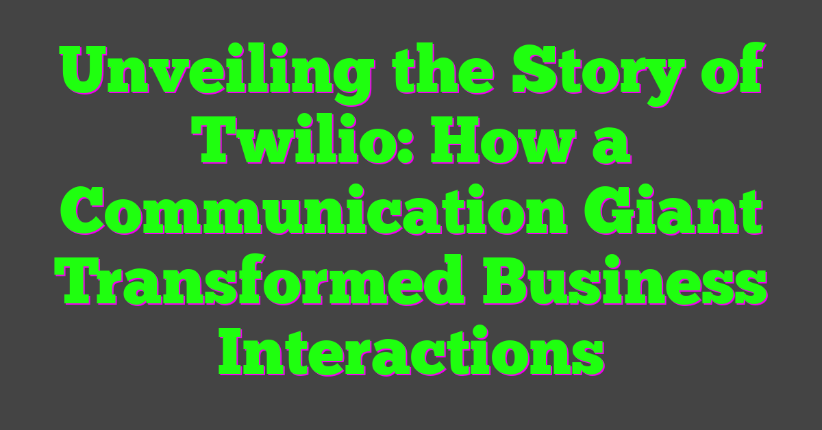 Unveiling the Story of Twilio: How a Communication Giant Transformed Business Interactions