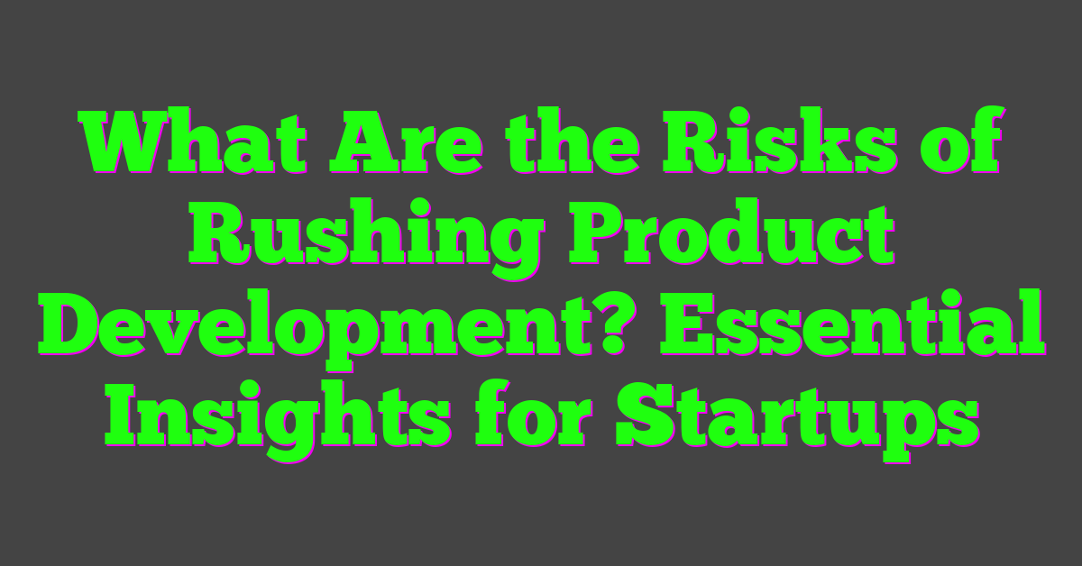 What Are the Risks of Rushing Product Development? Essential Insights for Startups