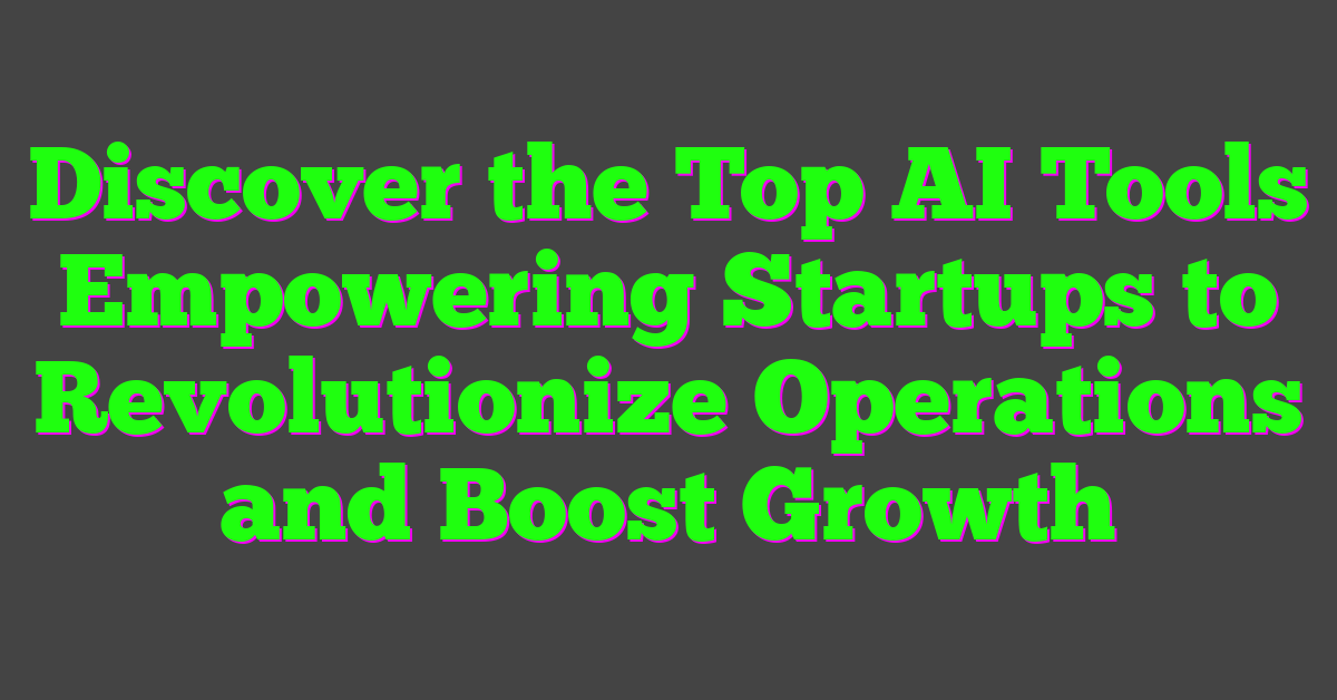 Discover the Top AI Tools Empowering Startups to Revolutionize Operations and Boost Growth