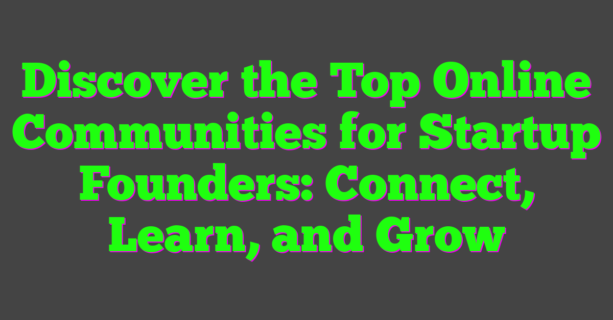 Discover the Top Online Communities for Startup Founders: Connect, Learn, and Grow