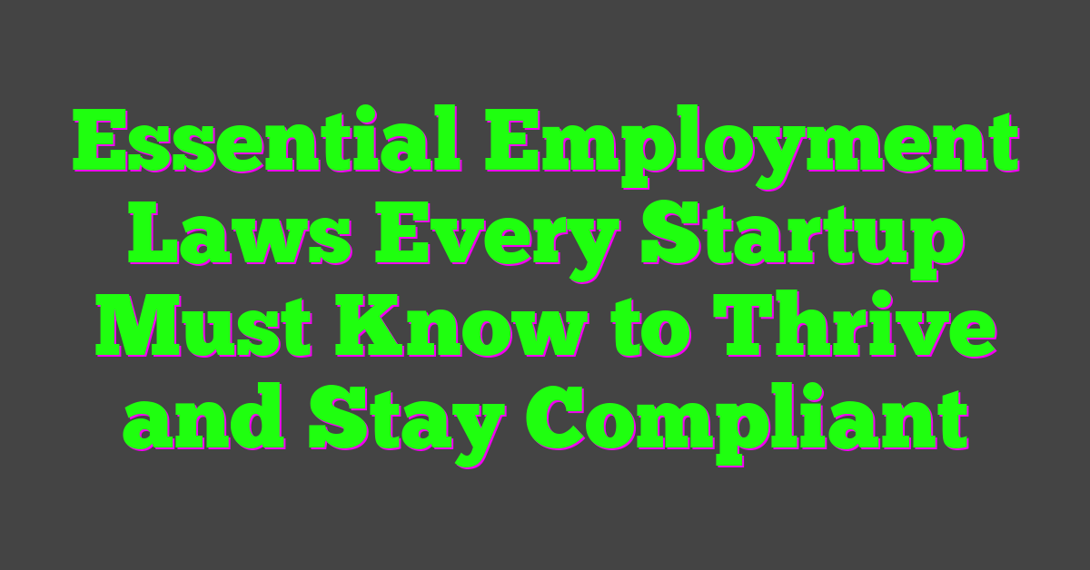 Essential Employment Laws Every Startup Must Know to Thrive and Stay Compliant