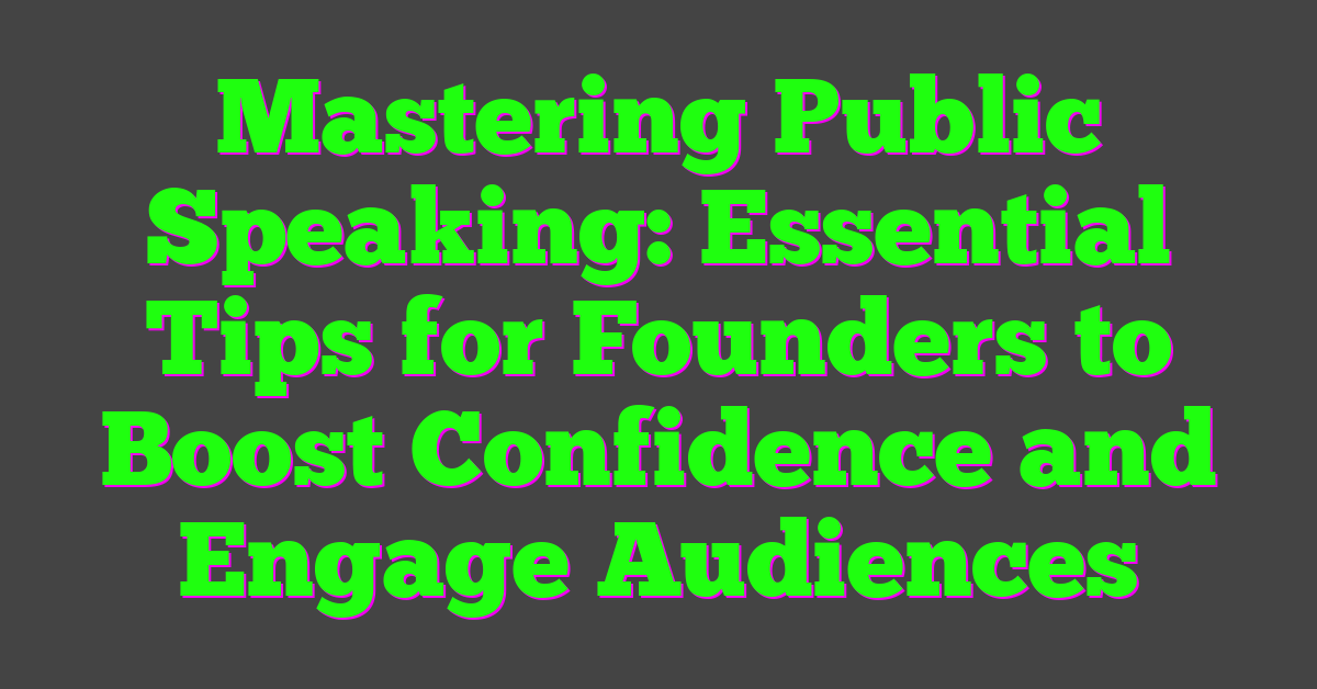 Mastering Public Speaking: Essential Tips for Founders to Boost Confidence and Engage Audiences
