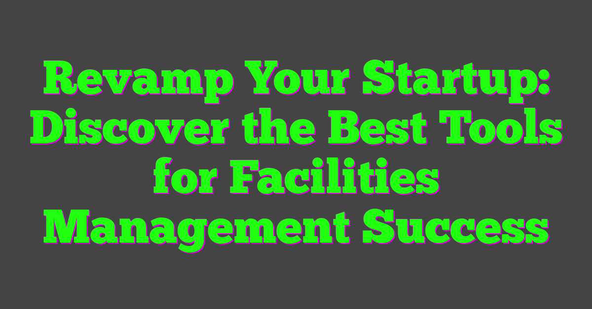 Revamp Your Startup: Discover the Best Tools for Facilities Management Success
