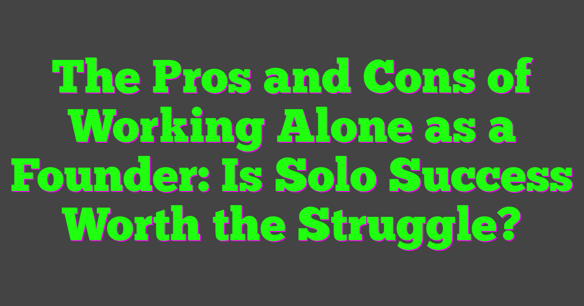 The Pros and Cons of Working Alone as a Founder: Is Solo Success Worth the Struggle?