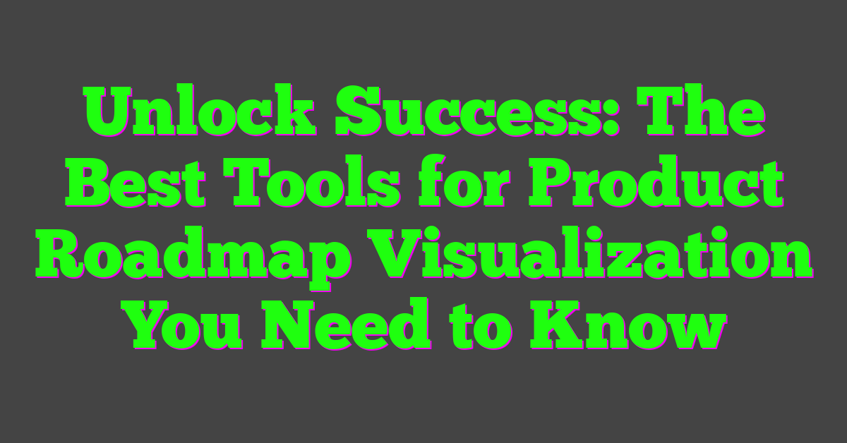 Unlock Success: The Best Tools for Product Roadmap Visualization You Need to Know