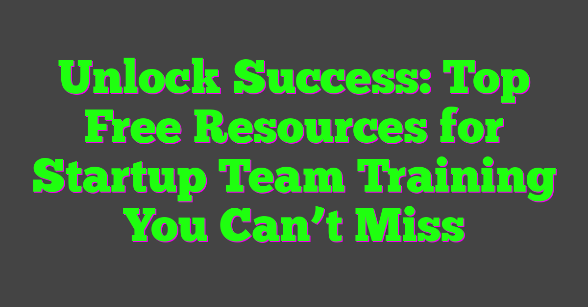 Unlock Success: Top Free Resources for Startup Team Training You Can’t Miss