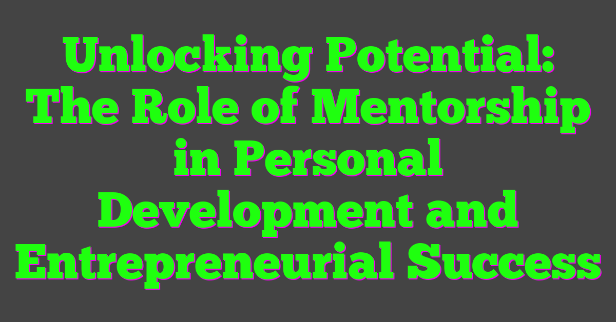 Unlocking Potential: The Role of Mentorship in Personal Development and Entrepreneurial Success