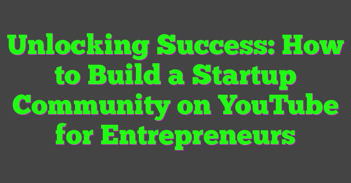 Unlocking Success: How to Build a Startup Community on YouTube for Entrepreneurs